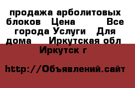 продажа арболитовых блоков › Цена ­ 110 - Все города Услуги » Для дома   . Иркутская обл.,Иркутск г.